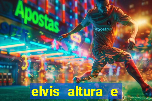 elvis altura e peso elvis bugalu altura e